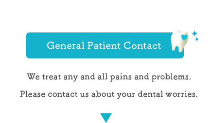 General Patient  Contact We treat any and all pains and problems. Please contact us about your dental worries.