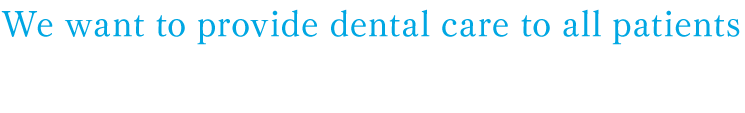 We want to provide dental care to all patients